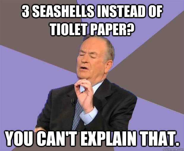 3 seashells instead of tiolet paper you cant explain that - Bill O Reilly