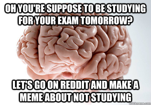 oh youre suppose to be studying for your exam tomorrow let - Scumbag Brain