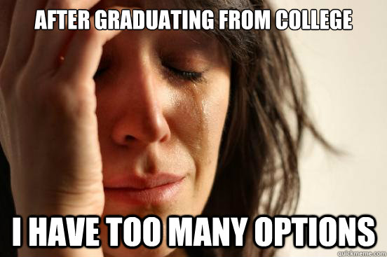 after graduating from college i have too many options - First World Problems