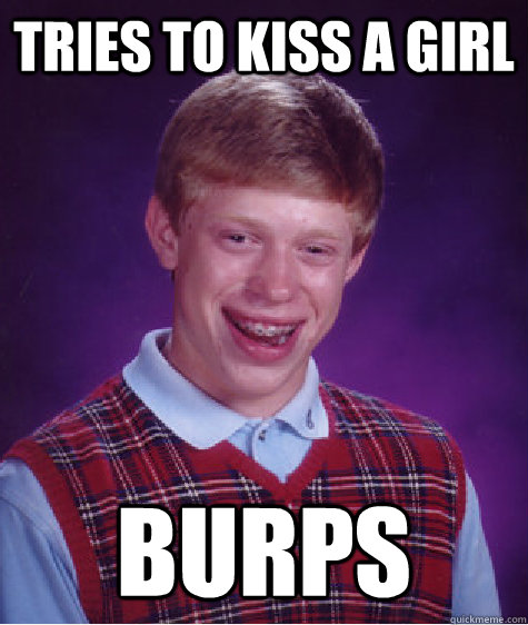 tries to kiss a girl burps - Bad Luck Brian
