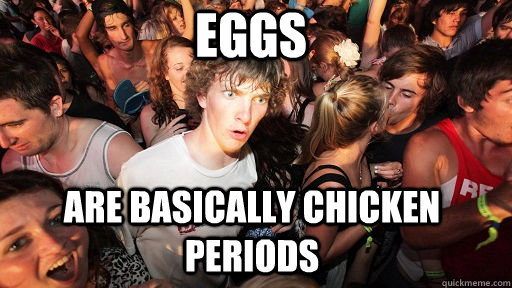 eggs are basically chicken periods - Sudden Clarity Clarence