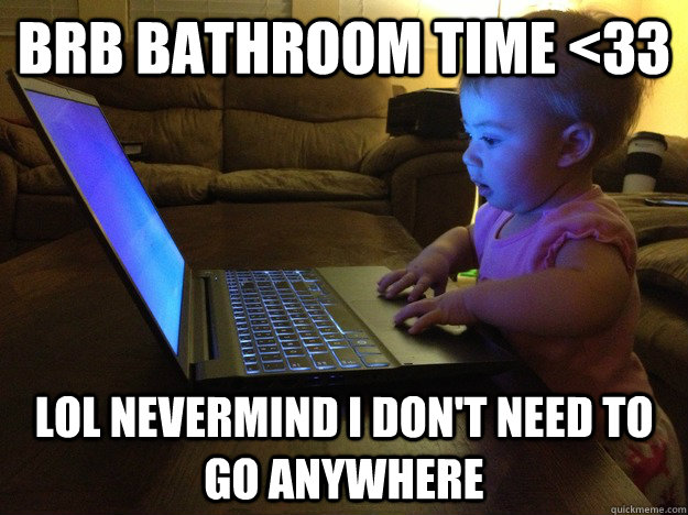 brb bathroom time 33 lol nevermind i dont need to go anywh - Blogger Baby