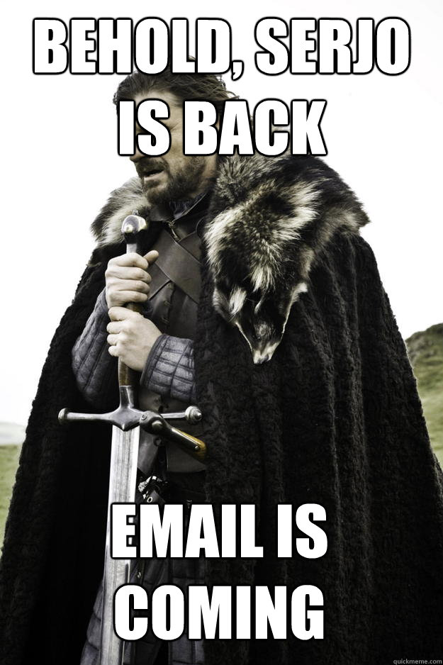 behold serjo is back email is coming - Winter is coming