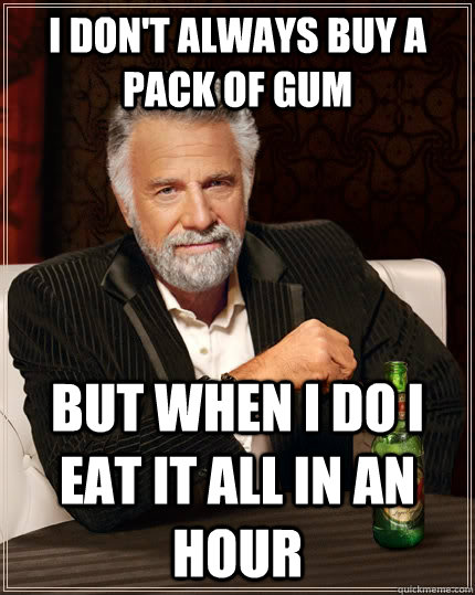 i dont always buy a pack of gum but when i do i eat it all - The Most Interesting Man In The World