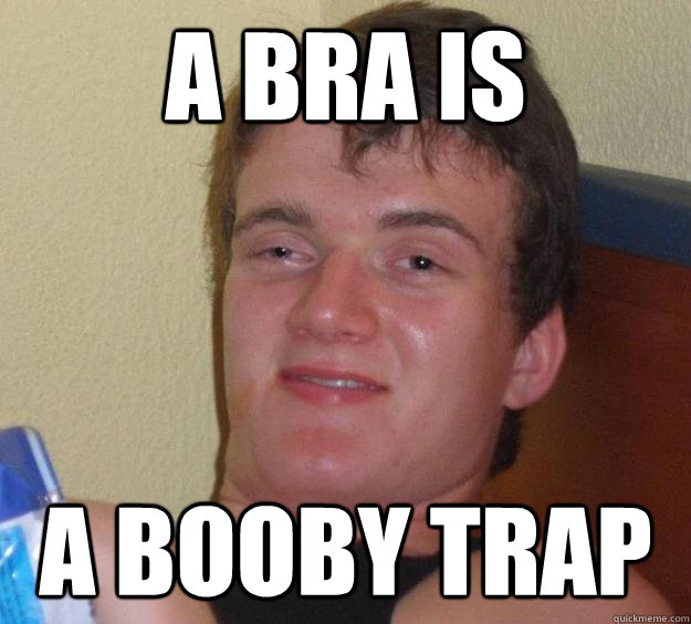 a bra is a booby trap - 10 Guy
