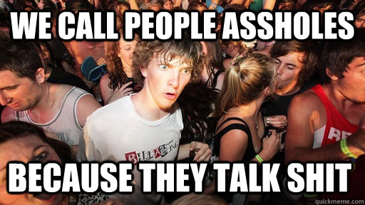 we call people assholes because they talk shit - Sudden Clarity Clarence