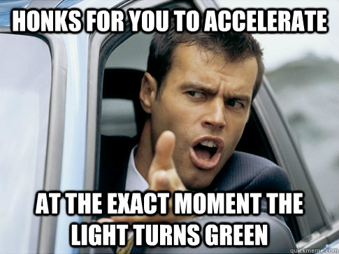honks for you to accelerate at the exact moment the light tu - Asshole driver