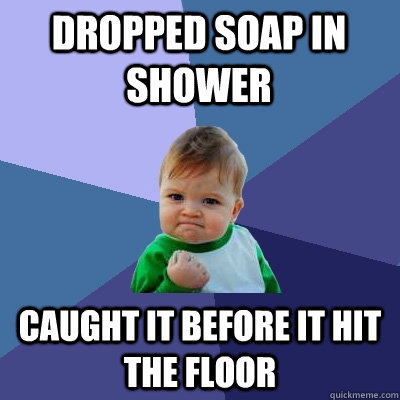 dropped soap in shower caught it before it hit the floor - Success Kid