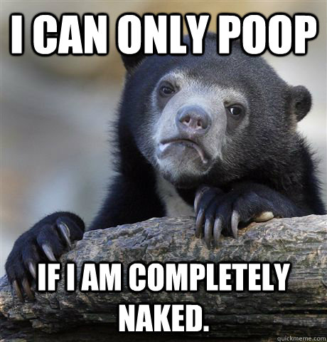 i can only poop if i am completely naked - Confession Bear