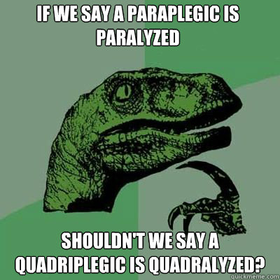 if we say a paraplegic is paralyzed shouldnt we say a quadr - Philosorapter