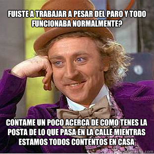 fuiste a trabajar a pesar del paro y todo funcionaba normal - Condescending Wonka