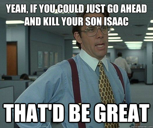 yeah if you could just go ahead and kill your son isaac tha - Lumbergh