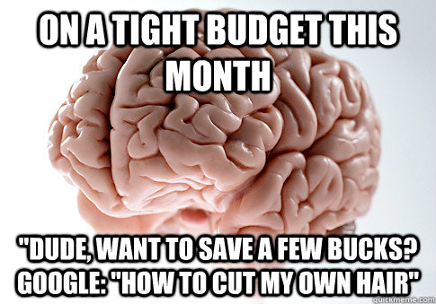 on a tight budget this month dude want to save a few bucks - Scumbag Brain