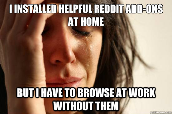 i installed helpful reddit addons at home but i have to bro - First World Problems