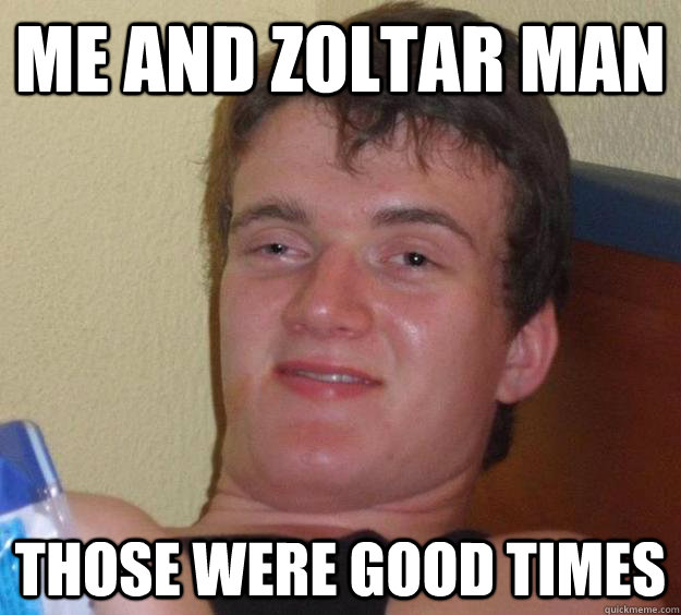 me and zoltar man those were good times - 10 Guy