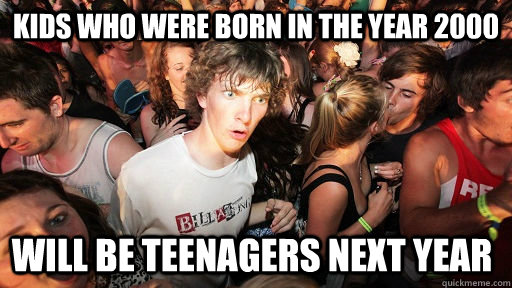 kids who were born in the year 2000 will be teenagers next y - Sudden Clarity Clarence