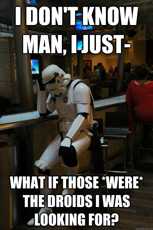i dont know man i just what if those were the droids i - Depressed Stormtrooper