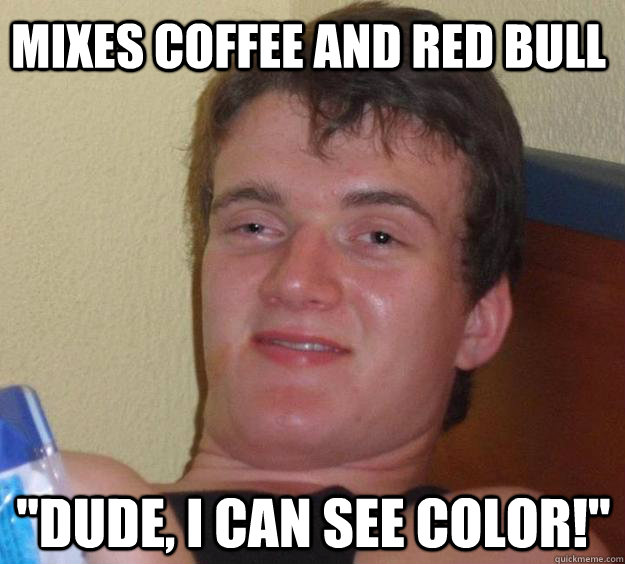 mixes coffee and red bull dude i can see color - 10 Guy
