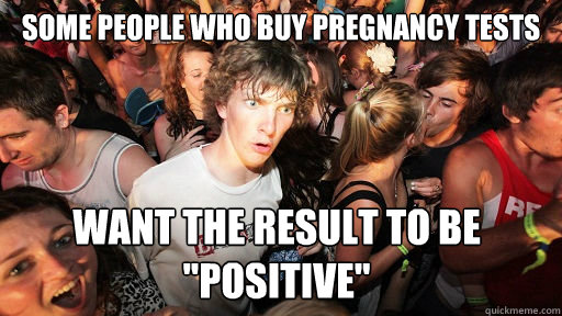 some people who buy pregnancy tests want the result to be p - Sudden Clarity Clarence