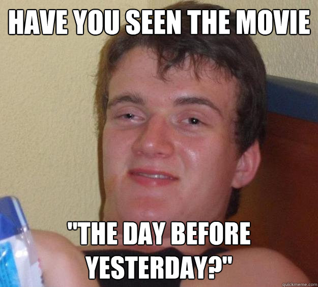 have you seen the movie the day before yesterday - 10 Guy