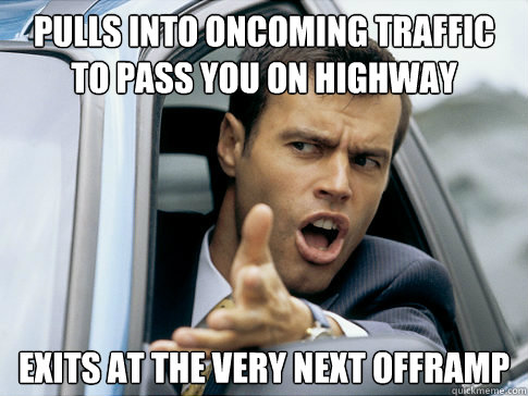 pulls into oncoming traffic to pass you on highway exits at - Asshole driver