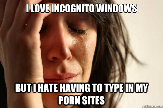 i love incognito windows but i hate having to type in my por - First World Problems