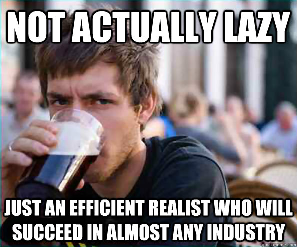 not actually lazy just an efficient realist who will succeed - Lazy College Senior