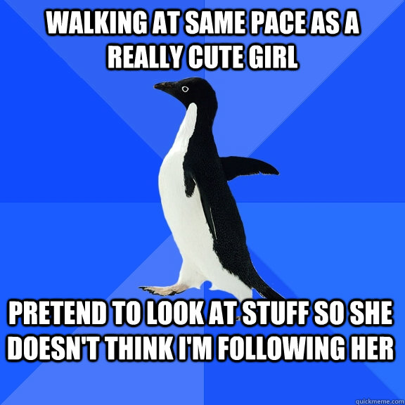 walking at same pace as a really cute girl pretend to look a - Socially Awkward Penguin