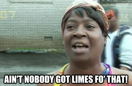 aint nobody got limes fo that - Sweet Brown