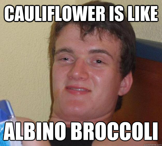 cauliflower is like albino broccoli - 10 Guy