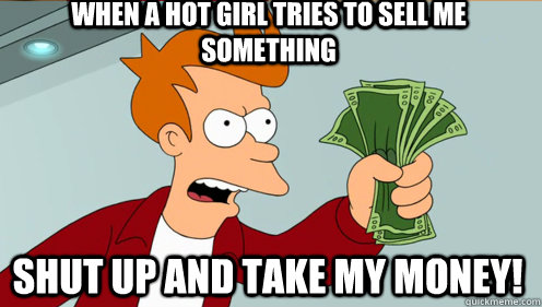 when a hot girl tries to sell me something shut up and take - Fry shut up and take my money credit card