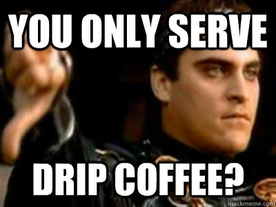 you only serve drip coffee - Downvoting Roman