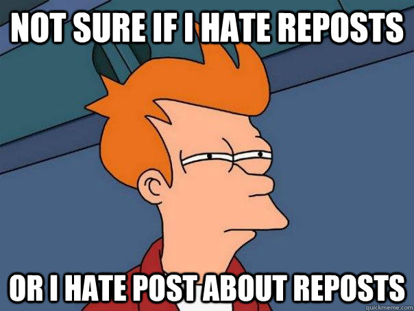 not sure if i hate reposts or i hate post about reposts - Futurama Fry