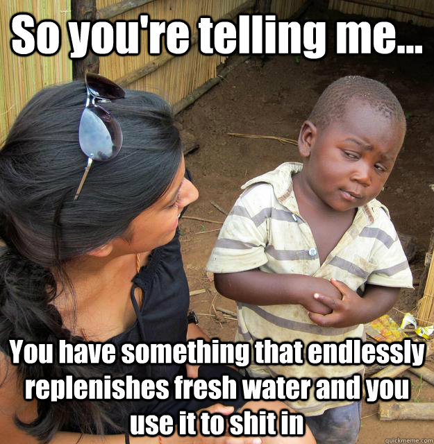 so youre telling me you have something that endlessly re - 3rd World Skeptical Child