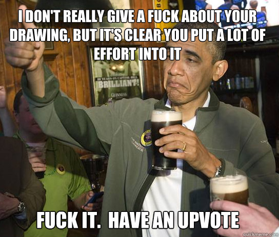 i dont really give a fuck about your drawing but its clea - Upvoting Obama