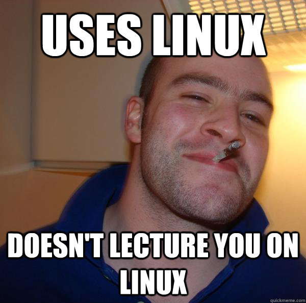 uses linux doesnt lecture you on linux - Good Guy Greg