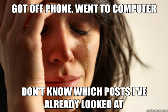 got off phone went to computer dont know which posts ive - First World Problems
