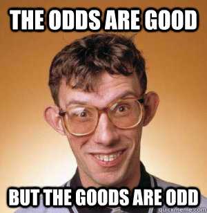 the odds are good but the goods are odd -