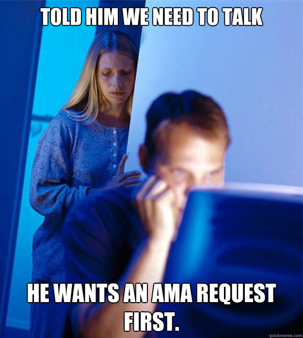 told him we need to talk he wants an ama request first - Redditors Wife