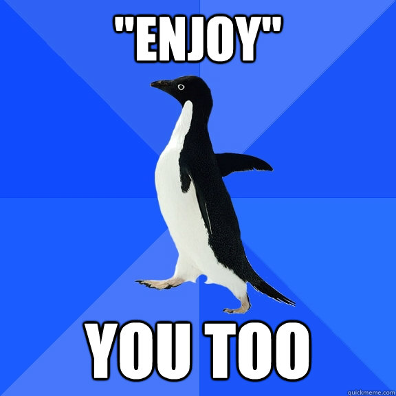enjoy you too - Socially Awkward Penguin