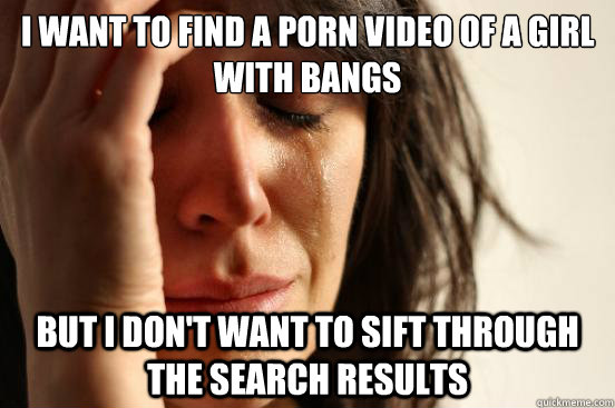i want to find a porn video of a girl with bangs but i dont - First World Problems