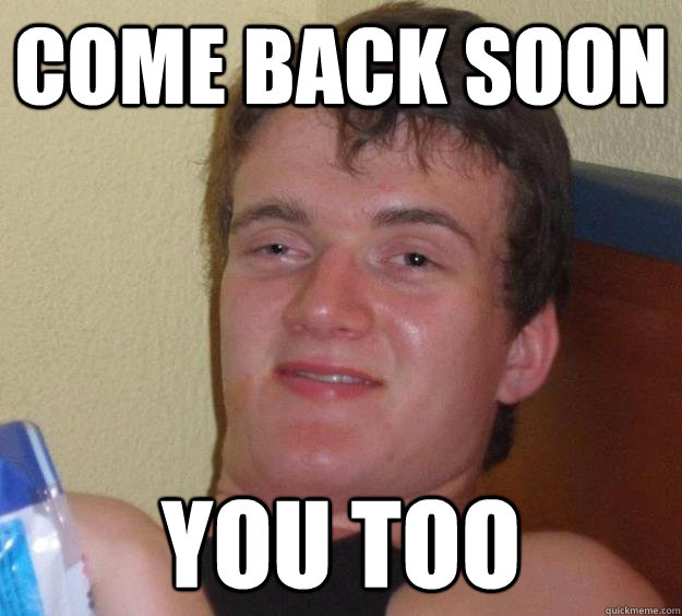 come back soon you too - 10 Guy