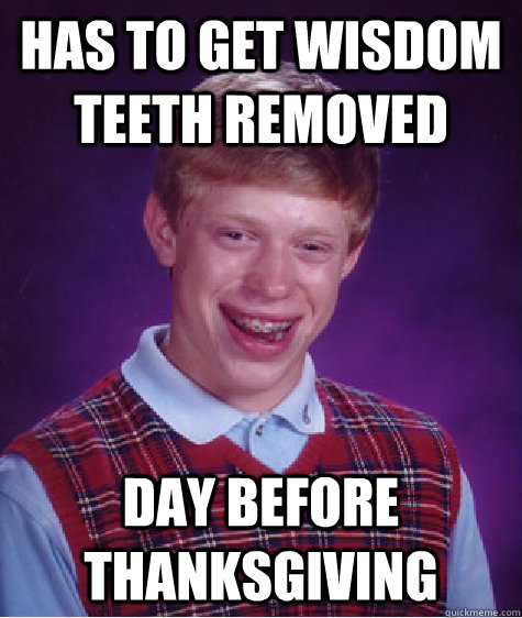 has to get wisdom teeth removed day before thanksgiving - Bad Luck Brian