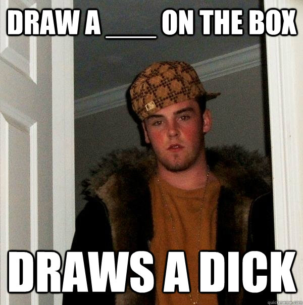 draw a on the box draws a dick - Scumbag Steve