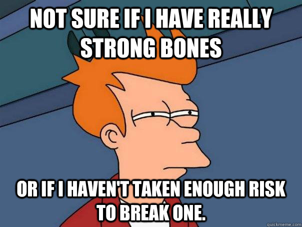 not sure if i have really strong bones or if i havent taken - Futurama Fry