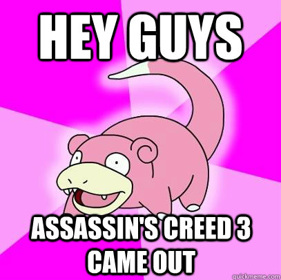hey guys assassins creed 3 came out - Slowpoke