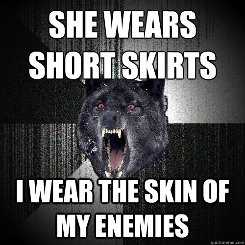 she wears short skirts i wear the skin of my enemies - Insanity Wolf