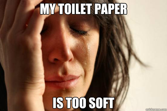 my toilet paper is too soft - First World Problems