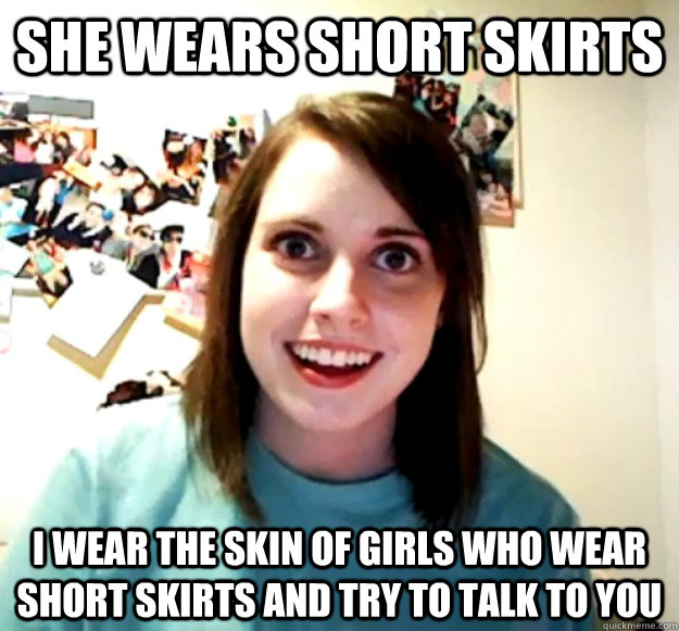 she wears short skirts i wear the skin of girls who wear sho - Overly Attached Girlfriend