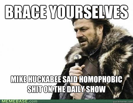 brace yourselves mike huckabee said homophobic shit on the d - BRACE YOURSELF
